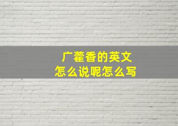 广藿香的英文怎么说呢怎么写