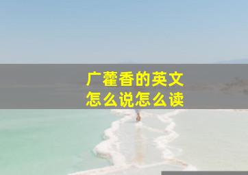 广藿香的英文怎么说怎么读