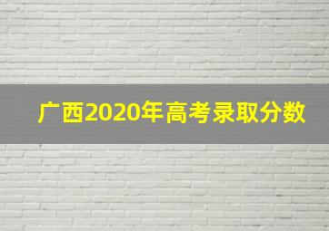 广西2020年高考录取分数