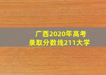 广西2020年高考录取分数线211大学