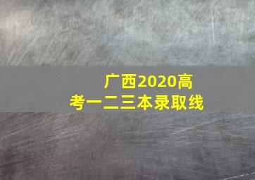 广西2020高考一二三本录取线