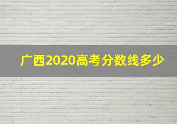 广西2020高考分数线多少