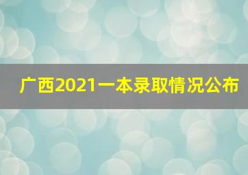 广西2021一本录取情况公布