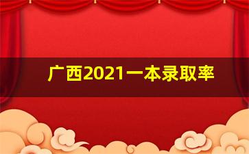 广西2021一本录取率