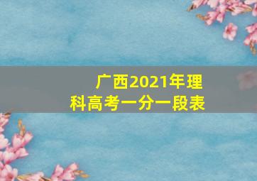 广西2021年理科高考一分一段表