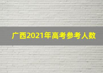 广西2021年高考参考人数