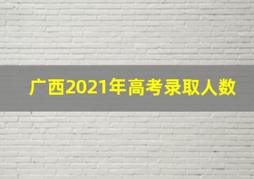 广西2021年高考录取人数