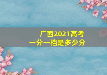 广西2021高考一分一档是多少分