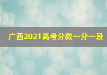 广西2021高考分数一分一段