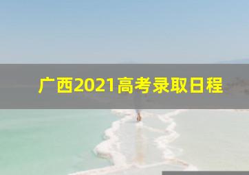 广西2021高考录取日程