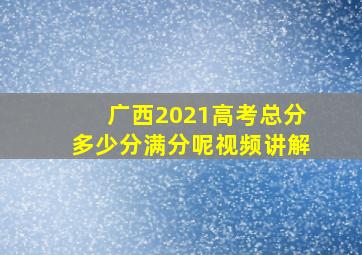 广西2021高考总分多少分满分呢视频讲解