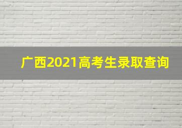 广西2021高考生录取查询