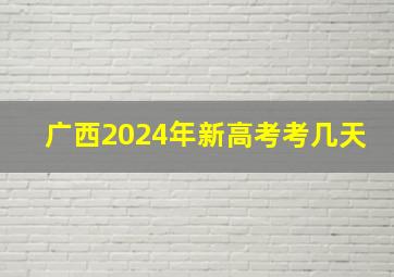 广西2024年新高考考几天