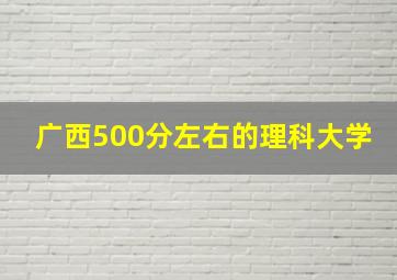 广西500分左右的理科大学