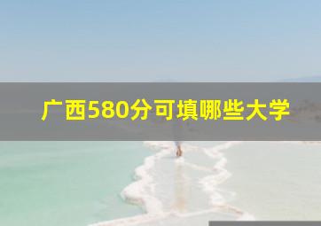 广西580分可填哪些大学