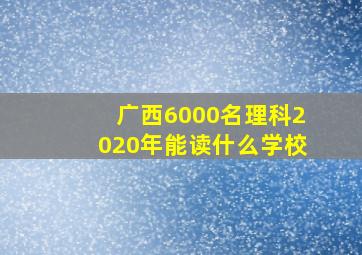 广西6000名理科2020年能读什么学校