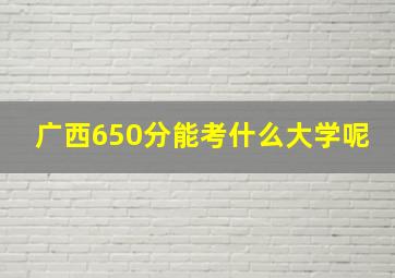 广西650分能考什么大学呢