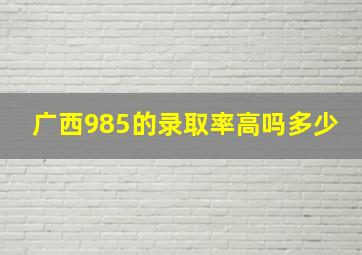 广西985的录取率高吗多少