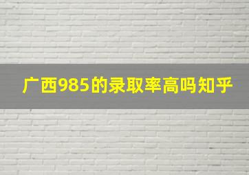 广西985的录取率高吗知乎