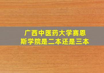 广西中医药大学赛恩斯学院是二本还是三本