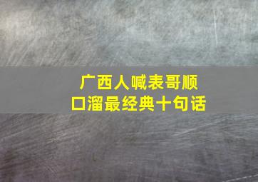 广西人喊表哥顺口溜最经典十句话