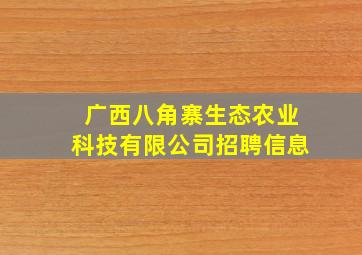 广西八角寨生态农业科技有限公司招聘信息