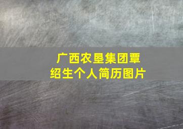 广西农垦集团覃绍生个人简历图片