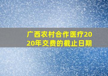 广西农村合作医疗2020年交费的截止日期