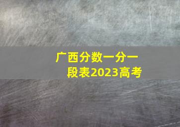 广西分数一分一段表2023高考