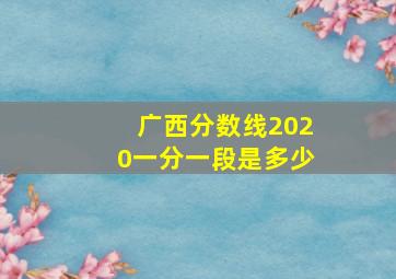 广西分数线2020一分一段是多少