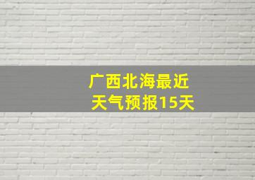 广西北海最近天气预报15天