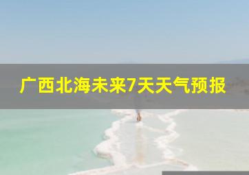 广西北海未来7天天气预报