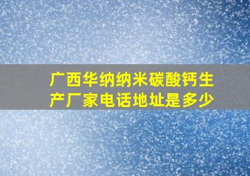 广西华纳纳米碳酸钙生产厂家电话地址是多少