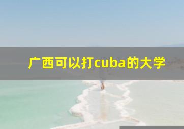 广西可以打cuba的大学