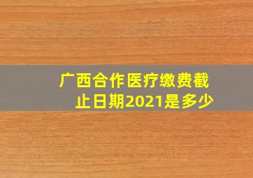 广西合作医疗缴费截止日期2021是多少