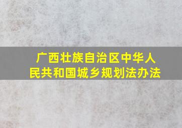 广西壮族自治区中华人民共和国城乡规划法办法