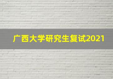 广西大学研究生复试2021