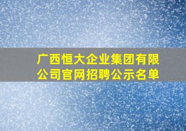 广西恒大企业集团有限公司官网招聘公示名单