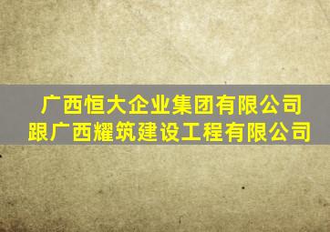 广西恒大企业集团有限公司跟广西耀筑建设工程有限公司