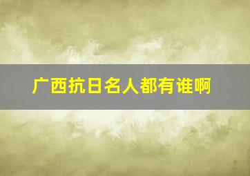 广西抗日名人都有谁啊