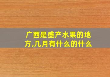 广西是盛产水果的地方,几月有什么的什么