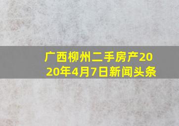 广西柳州二手房产2020年4月7日新闻头条