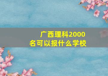 广西理科2000名可以报什么学校