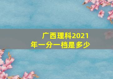 广西理科2021年一分一档是多少