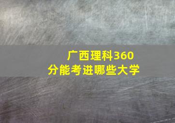 广西理科360分能考进哪些大学