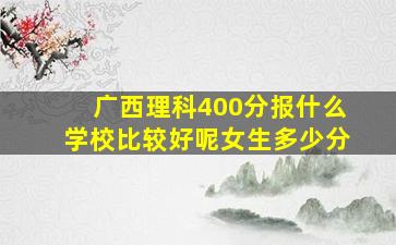 广西理科400分报什么学校比较好呢女生多少分