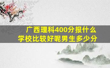 广西理科400分报什么学校比较好呢男生多少分