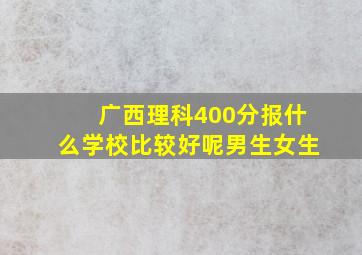 广西理科400分报什么学校比较好呢男生女生