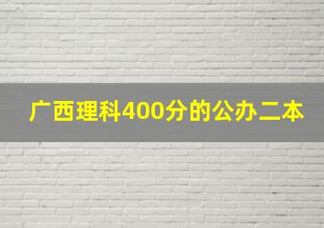 广西理科400分的公办二本