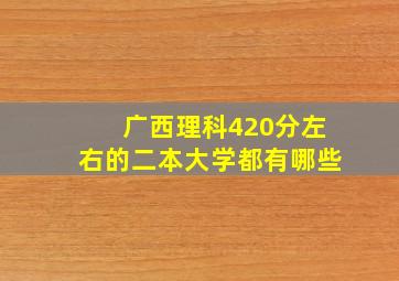 广西理科420分左右的二本大学都有哪些